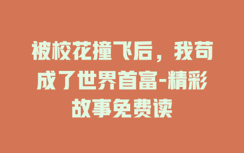 被校花撞飞后，我苟成了世界首富-精彩故事免费读