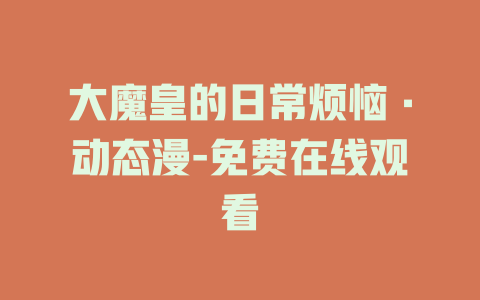 大魔皇的日常烦恼·动态漫-免费在线观看