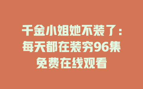 千金小姐她不装了：每天都在装穷96集免费在线观看