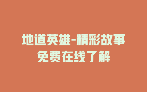 地道英雄-精彩故事免费在线了解