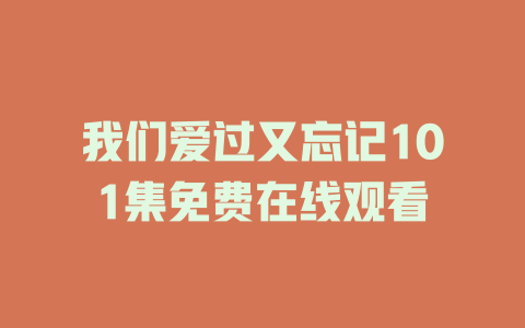 我们爱过又忘记101集免费在线观看