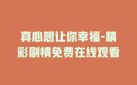 真心想让你幸福-精彩剧情免费在线观看