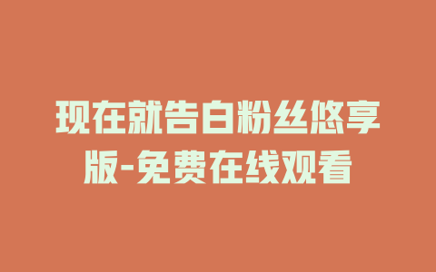 现在就告白粉丝悠享版-免费在线观看