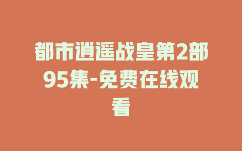 都市逍遥战皇第2部95集-免费在线观看