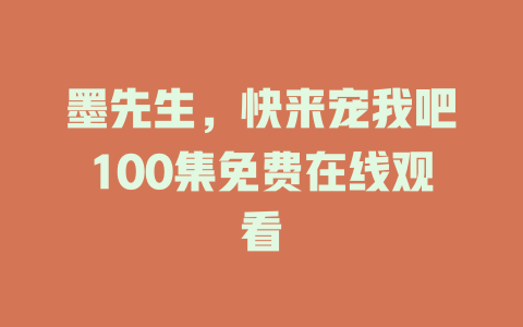 墨先生，快来宠我吧100集免费在线观看