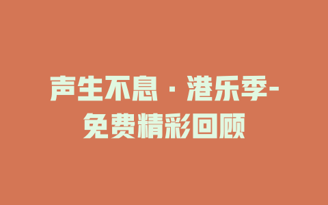 声生不息·港乐季-免费精彩回顾