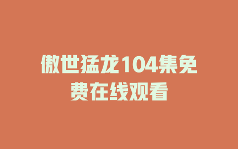 傲世猛龙104集免费在线观看