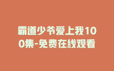 霸道少爷爱上我100集-免费在线观看