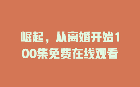 崛起，从离婚开始100集免费在线观看