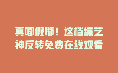 真嘟假嘟！这档综艺神反转免费在线观看
