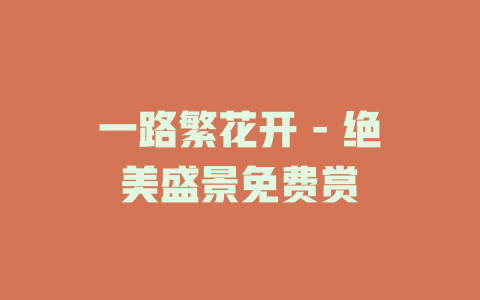 一路繁花开 - 绝美盛景免费赏