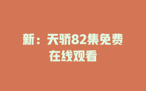 新：天骄82集免费在线观看