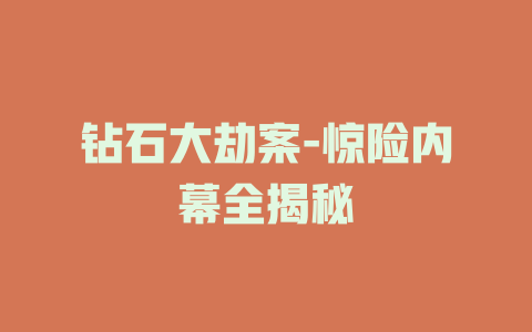 钻石大劫案-惊险内幕全揭秘