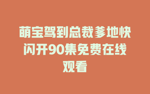 萌宝驾到总裁爹地快闪开90集免费在线观看