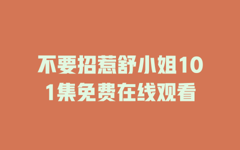 不要招惹舒小姐101集免费在线观看