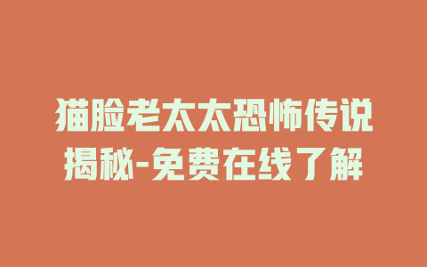 猫脸老太太恐怖传说揭秘-免费在线了解