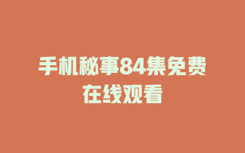 手机秘事84集免费在线观看