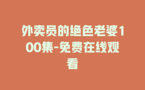外卖员的绝色老婆100集-免费在线观看