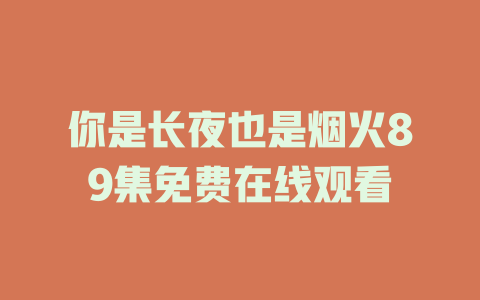 你是长夜也是烟火89集免费在线观看