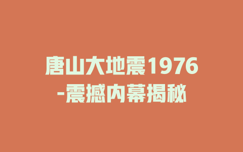 唐山大地震1976-震撼内幕揭秘