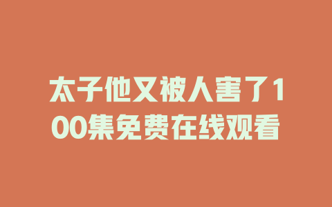 太子他又被人害了100集免费在线观看