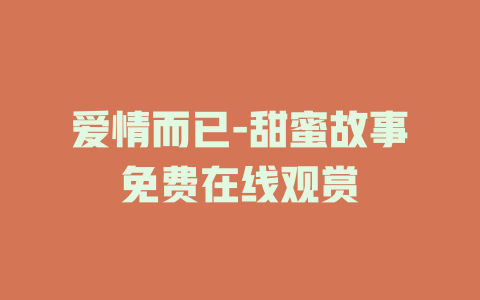 爱情而已-甜蜜故事免费在线观赏