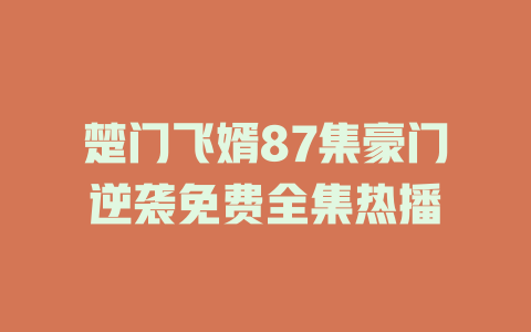 楚门飞婿87集豪门逆袭免费全集热播