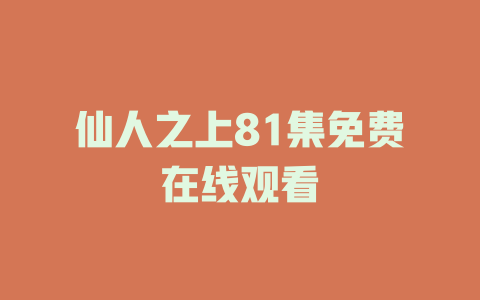 仙人之上81集免费在线观看
