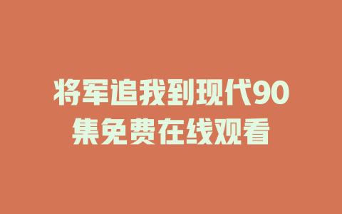 将军追我到现代90集免费在线观看