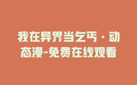 我在异界当乞丐·动态漫-免费在线观看