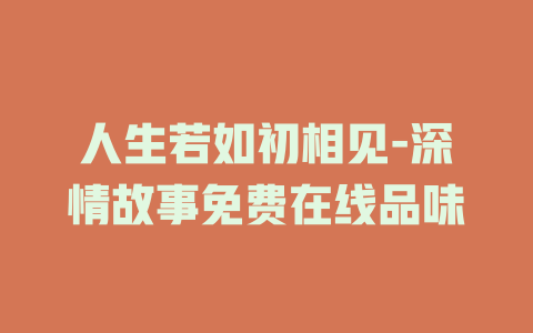 人生若如初相见-深情故事免费在线品味