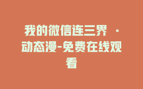 我的微信连三界 ·动态漫-免费在线观看