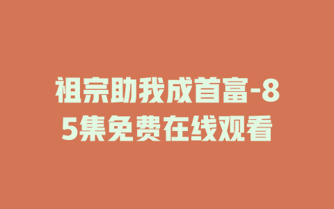 祖宗助我成首富-85集免费在线观看