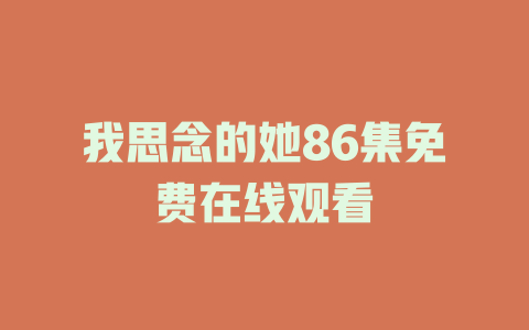 我思念的她86集免费在线观看