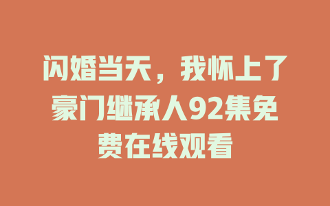 闪婚当天，我怀上了豪门继承人92集免费在线观看