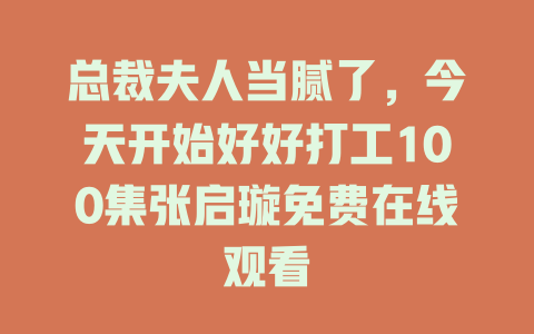 总裁夫人当腻了，今天开始好好打工100集张启璇免费在线观看