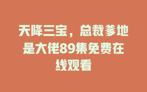 天降三宝，总裁爹地是大佬89集免费在线观看