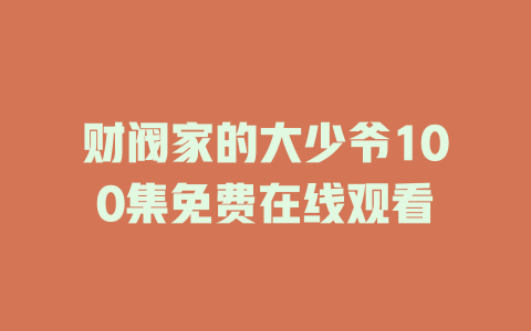 财阀家的大少爷100集免费在线观看