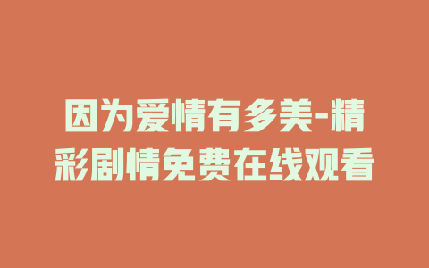 因为爱情有多美-精彩剧情免费在线观看