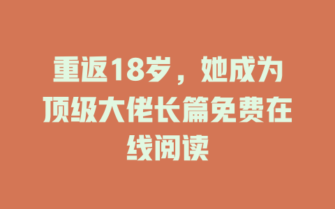重返18岁，她成为顶级大佬长篇免费在线阅读