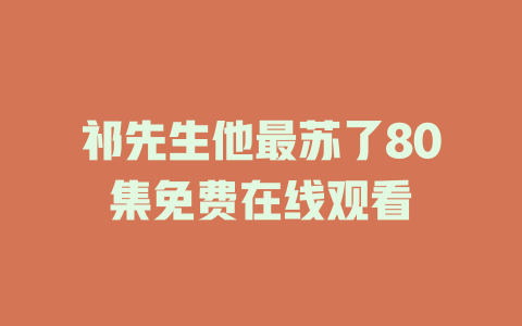 祁先生他最苏了80集免费在线观看