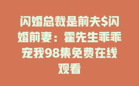 闪婚总裁是前夫$闪婚前妻：霍先生乖乖宠我98集免费在线观看