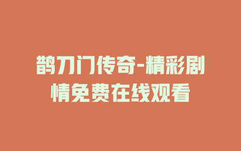 鹊刀门传奇-精彩剧情免费在线观看
