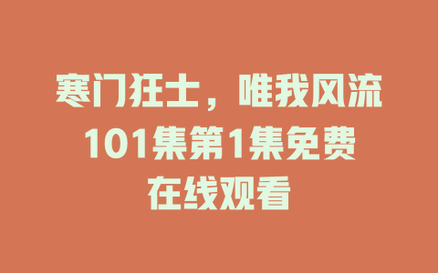 寒门狂士，唯我风流101集第1集免费在线观看