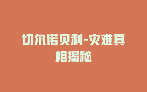 切尔诺贝利-灾难真相揭秘