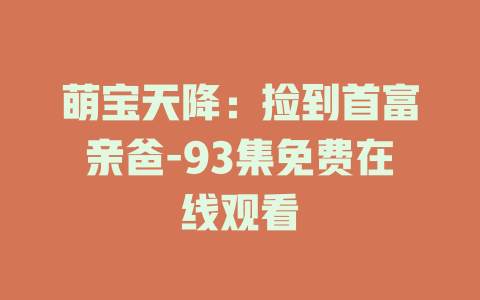 萌宝天降：捡到首富亲爸-93集免费在线观看