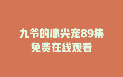 九爷的心尖宠89集免费在线观看