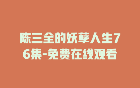 陈三全的妖孽人生76集-免费在线观看