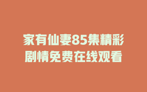 家有仙妻85集精彩剧情免费在线观看