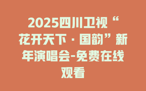 2025四川卫视“花开天下·国韵”新年演唱会-免费在线观看